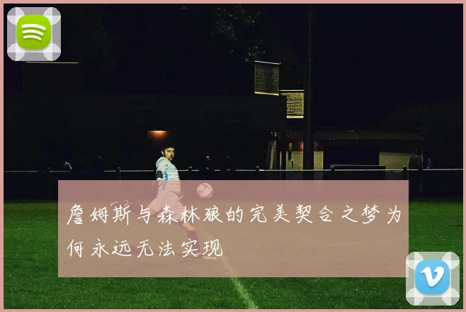 詹姆斯与森林狼的完美契合之梦为何永远无法实现