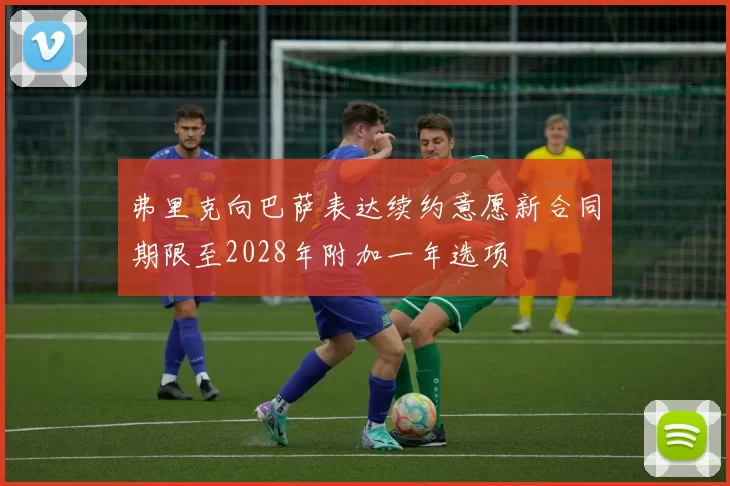 弗里克向巴萨表达续约意愿新合同期限至2028年附加一年选项