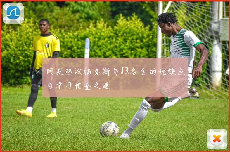 网友热议福克斯与JR各自的优缺点与学习借鉴之道