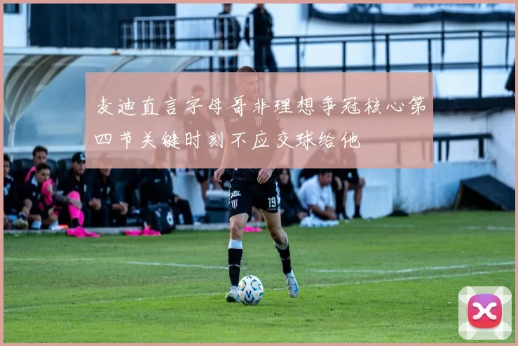 麦迪直言字母哥非理想争冠核心第四节关键时刻不应交球给他