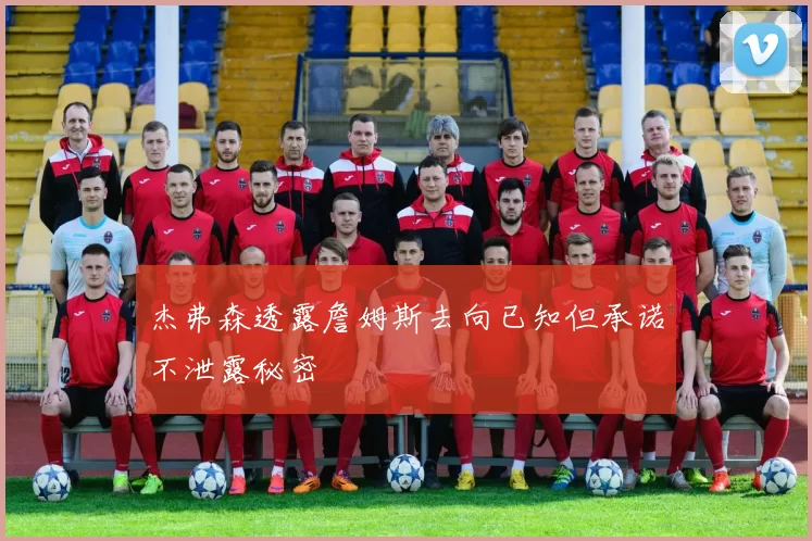 杰弗森透露詹姆斯去向已知但承诺不泄露秘密