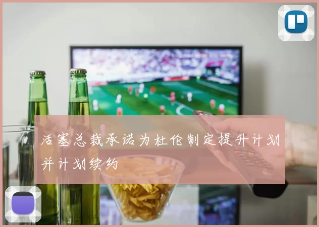 活塞总裁承诺为杜伦制定提升计划并计划续约