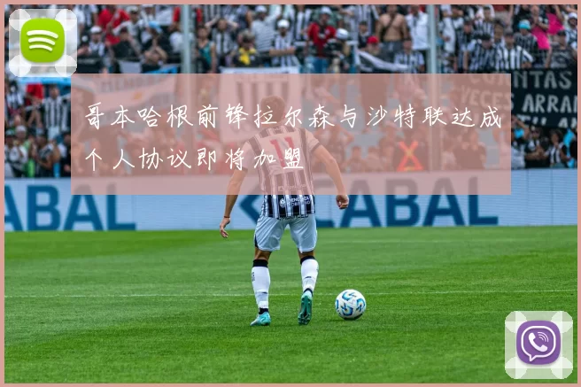 哥本哈根前锋拉尔森与沙特联达成个人协议即将加盟