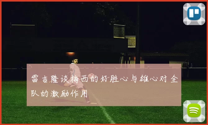 雷吉隆谈梅西的好胜心与雄心对全队的激励作用
