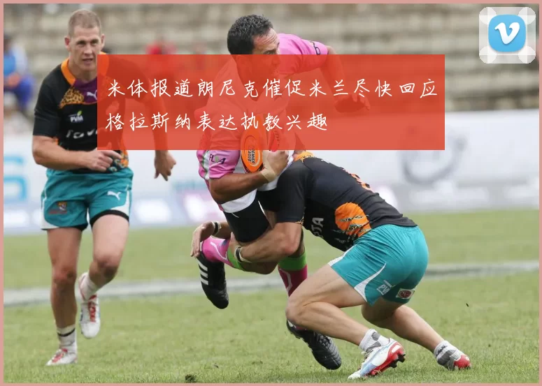 米体报道朗尼克催促米兰尽快回应格拉斯纳表达执教兴趣