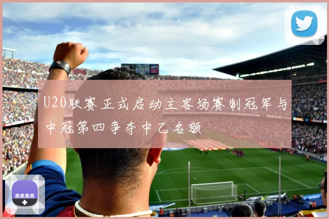 U20联赛正式启动主客场赛制冠军与中冠第四争夺中乙名额