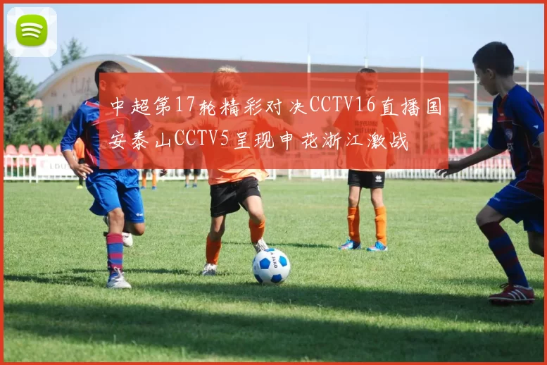 中超第17轮精彩对决CCTV16直播国安泰山CCTV5呈现申花浙江激战