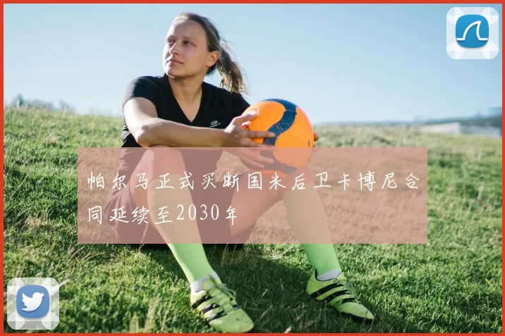 帕尔马正式买断国米后卫卡博尼合同延续至2030年