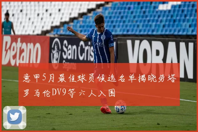 意甲5月最佳球员候选名单揭晓劳塔罗马伦DV9等六人入围